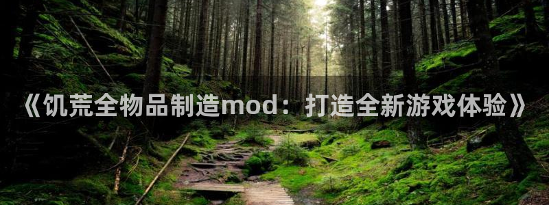 彩神购彩-购彩大厅入口娱乐首选：《饥荒全物品制造mod：打造全新游戏体验》