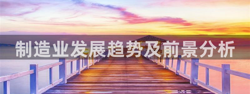 彩神V集团有限公司：制造业发展趋势及前景分析