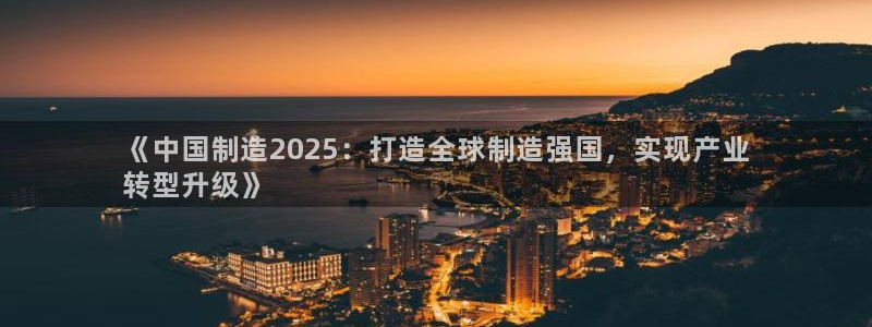 彩神大发如何观察走势：《中国制造2025：打造全球制造强国，