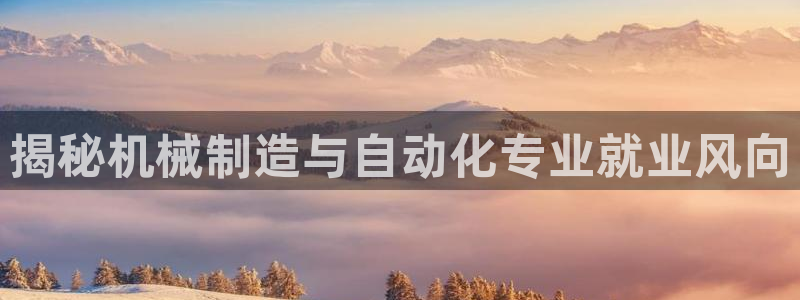 彩神x平台靠什么盈利：揭秘机械制造与自动化专业就业风向