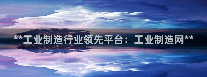彩神旗下有哪些平台可以看：**工业制造行业领先平台：工业制造网**