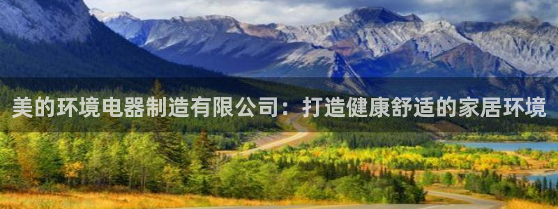 彩神v8有多久了?靠谱吗：美的环境电器制造有限公司：打造健康舒适的家居环境