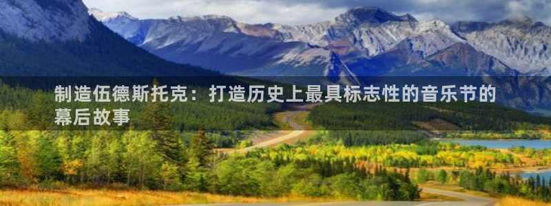 彩神Vii购彩-购彩大厅：制造伍德斯托克：打造历史上最具标志