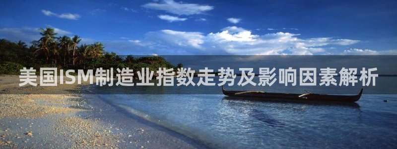 彩神网合法吗：美国ISM制造业指数走势及影响因素解析