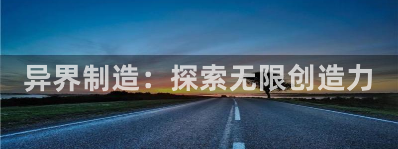 彩神v8是一个什么平台：异界制造：探索无限创造力
