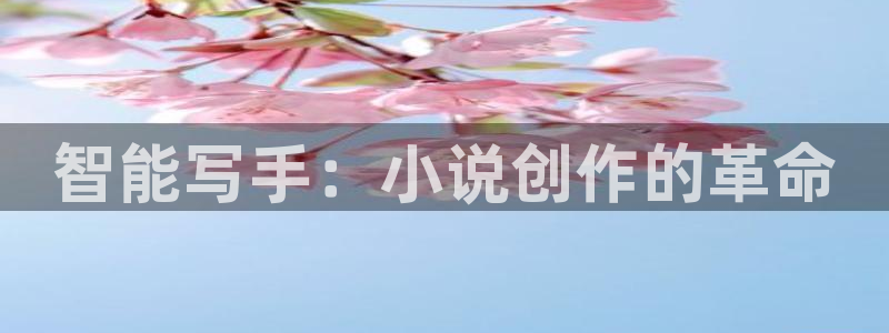 彩神v集团有限公司：智能写手：小说创作的革命