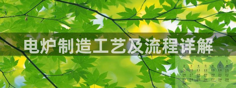彩神x平台靠什么盈利：电炉制造工艺及流程详解