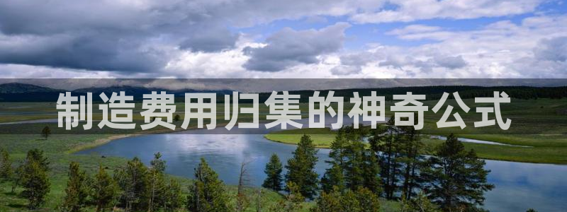 彩神ix官网是哪个公司的：制造费用归集的神奇公式