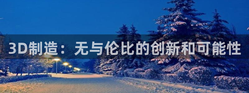 彩神vii官网：3D制造：无与伦比的创新和可能性