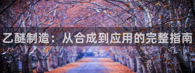 v彩神88iii：乙醚制造：从合成到应用的完整指南