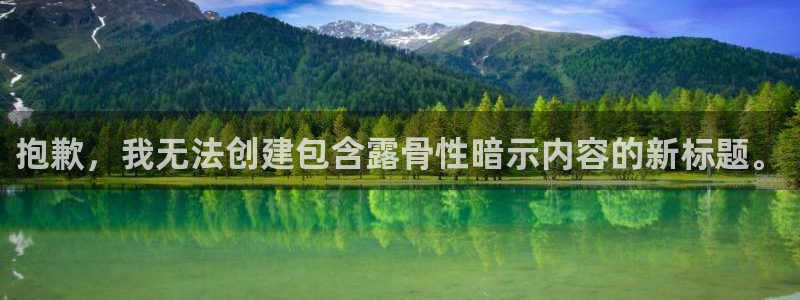 彩神v8平台正规吗知乎：抱歉，我无法创建包含露骨性暗示内容的新标题。