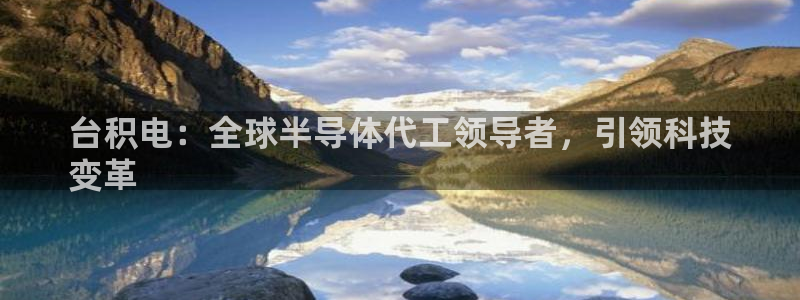 下载彩神争霸谁与我争锋：台积电：全球半导体代工领导者，引领科技
变革