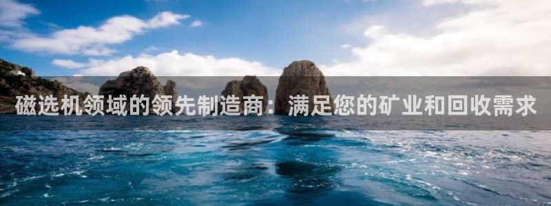 彩神是正规平台吗安全吗：磁选机领域的领先制造商：满足您的矿业
