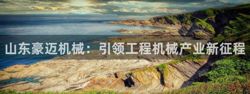 彩神iv真的能赚钱吗：山东豪迈机械：引领工程机械产业新征程