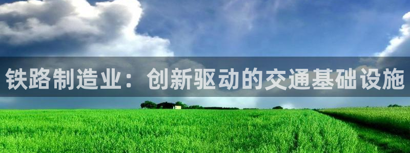 彩神v集团有限公司：铁路制造业：创新驱动的交通基础设施
