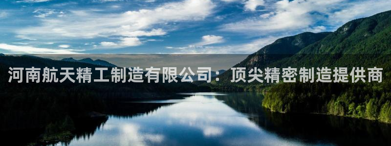 彩神ix平台：河南航天精工制造有限公司：顶尖精密制造提供商