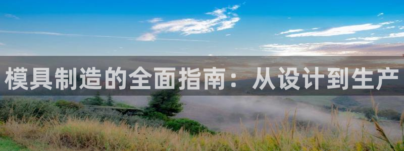 彩神v8平台正规吗知乎：模具制造的全面指南：从设计到生产