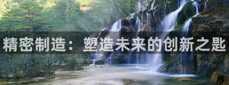 彩神v平台：精密制造：塑造未来的创新之匙