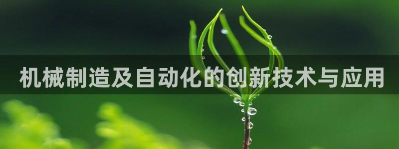 彩神iv真的能赚钱吗： 机械制造及自动化的创新技术与应用