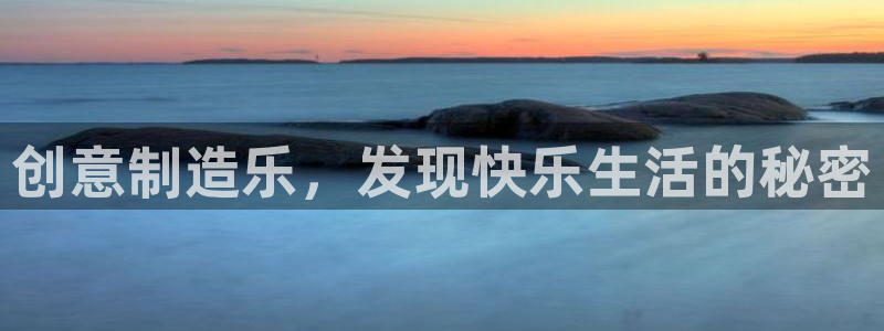 彩神购彩-购彩大厅入口娱乐首选：创意制造乐，发现快乐生活的秘