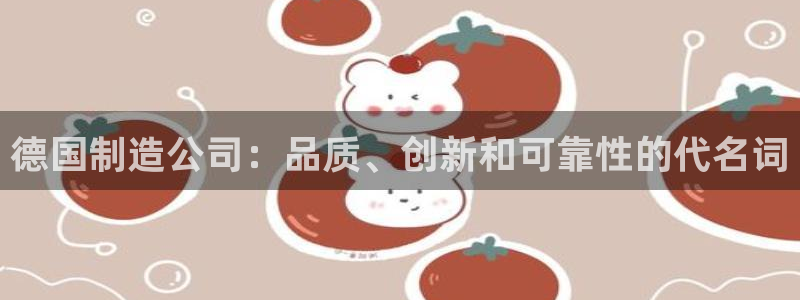大发彩神官网下载：德国制造公司：品质、创新和可靠性的代名词