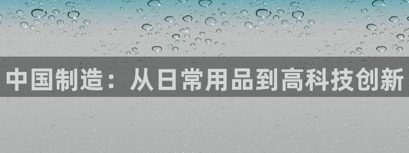 彩神v下载安装：中国制造：从日常用品到高科技创新