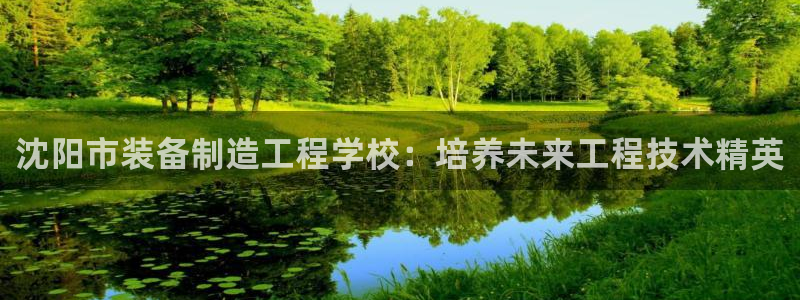 天天赢彩神：沈阳市装备制造工程学校：培养未来工程技术精英