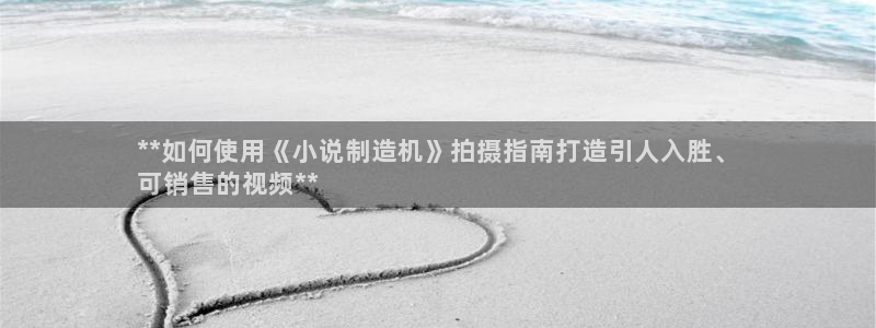 彩神v1官网：**如何使用《小说制造机》拍摄指南打造引人入胜、
可销售的视频**