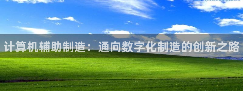 彩神是正规平台吗知乎：计算机辅助制造：通向数字化制造的创新之路