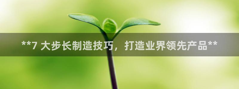 彩神v8平台正规吗可靠吗：**7 大步长制造技巧，打造业界领先产品**