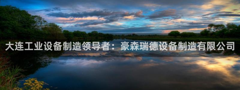 彩神购彩-购彩大厅入口500：大连工业设备制造领导者：豪森瑞