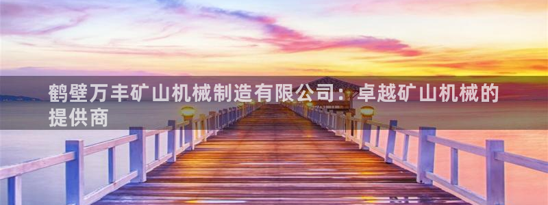 彩神争霸官网登录平台：鹤壁万丰矿山机械制造有限公司：卓越矿山机械的
提供商