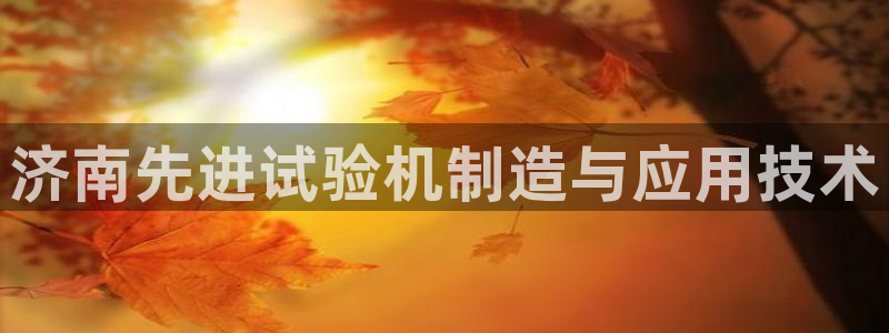 彩神8官网版：济南先进试验机制造与应用技术