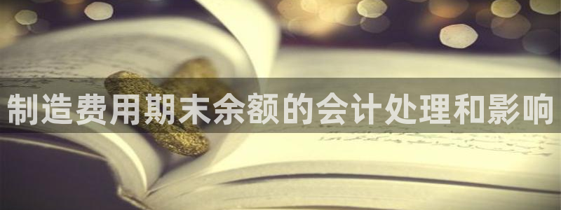 彩神VII购彩中心：制造费用期末余额的会计处理和影响