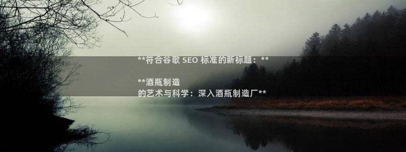 彩神赢钱了吗：**符合谷歌 SEO 标准的新标题：**

**酒瓶制造
的艺术与科学：深入酒瓶制造厂**