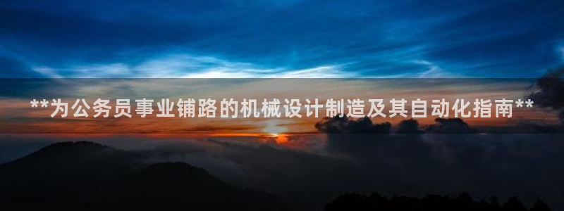 彩神争霸官方下载：**为公务员事业铺路的机械设计制造及其自动化指南**
