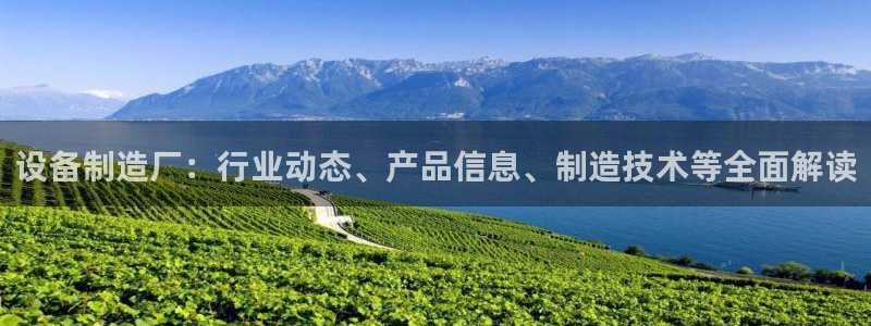 彩神怎么才能赢：设备制造厂：行业动态、产品信息、制造技术等全面解读