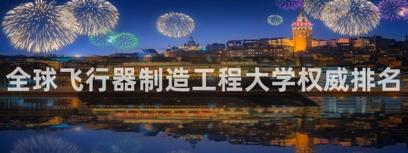 所有彩神购买首页都一样吗：全球飞行器制造工程大学权威排名