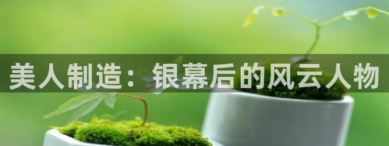彩神v8首页：美人制造：银幕后的风云人物