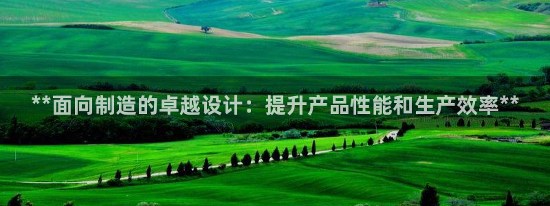 彩神大发如何观察走势：**面向制造的卓越设计：提升产品性能和