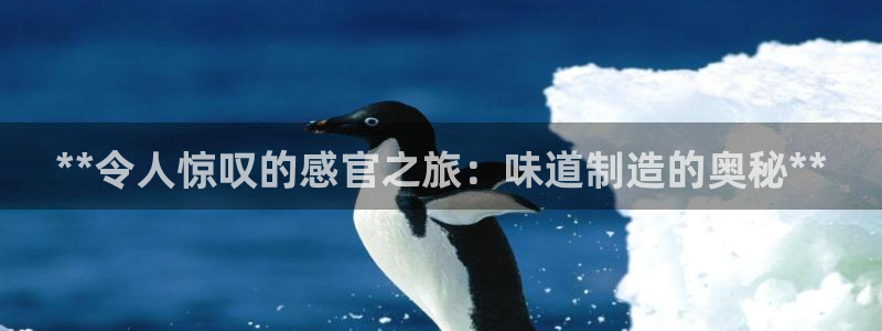 彩神v8平台正规吗：**令人惊叹的感官之旅：味道制造的奥秘**