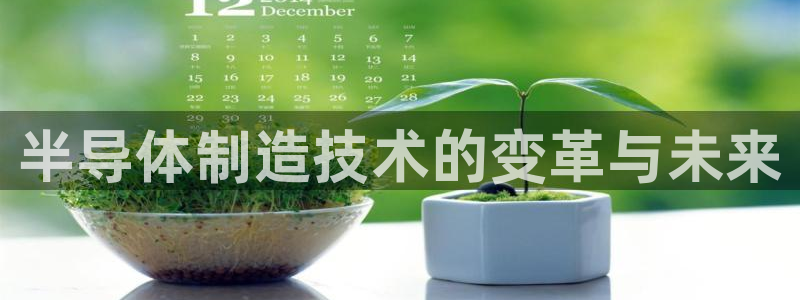 新版彩神v8登录不上去：半导体制造技术的变革与未来