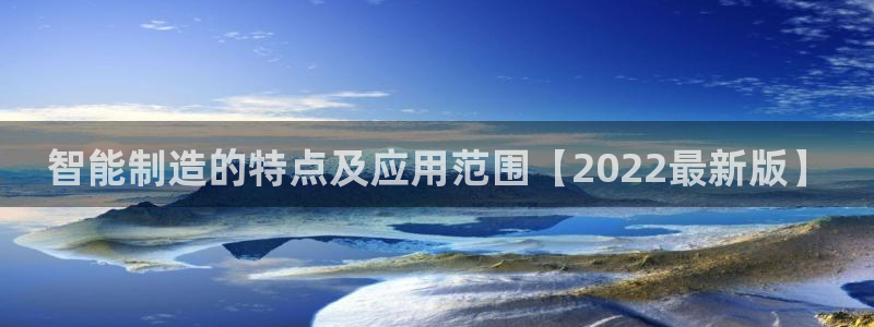 彩神v1破解器：智能制造的特点及应用范围【2022最新版】