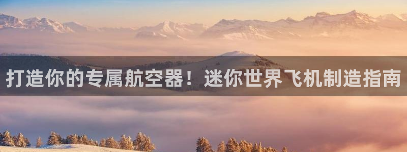 下载彩神v8：打造你的专属航空器！迷你世界飞机制造指南