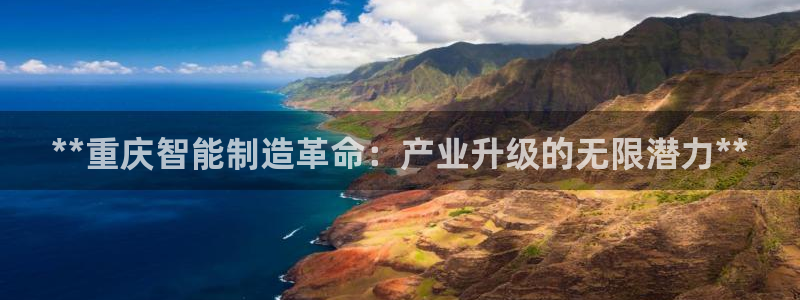 彩神v秘聊号码：**重庆智能制造革命：产业升级的无限潜力**