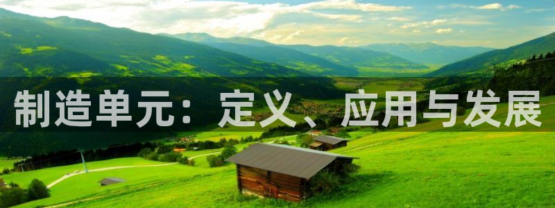 彩神大发cp：制造单元：定义、应用与发展